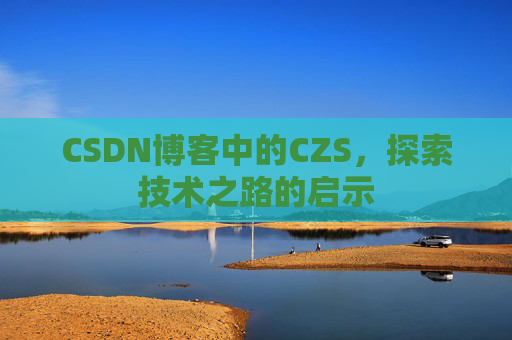 CSDN博客中的CZS，探索技术之路的启示